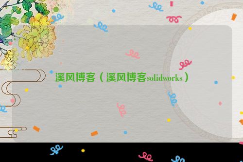 溪风博客（溪风博客solidworks）