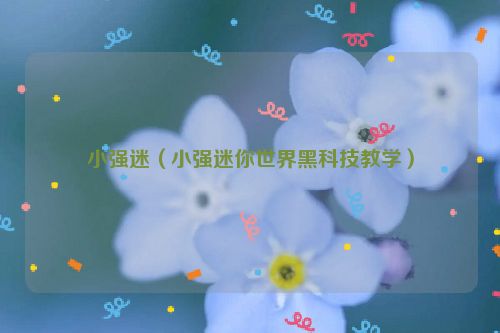 小强迷（小强迷你世界黑科技教学）