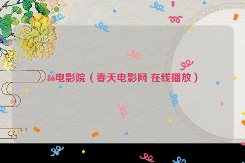 86电影院（春天电影网 在线播放）