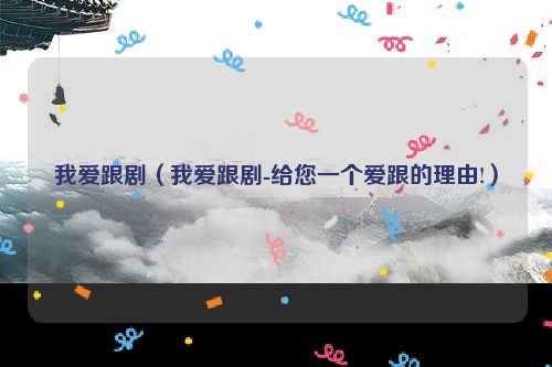 我爱跟剧（我爱跟剧-给您一个爱跟的理由!）
