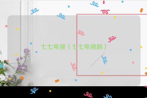 七七电视（七七电视剧）