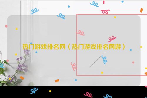热门游戏排名网（热门游戏排名网游）
