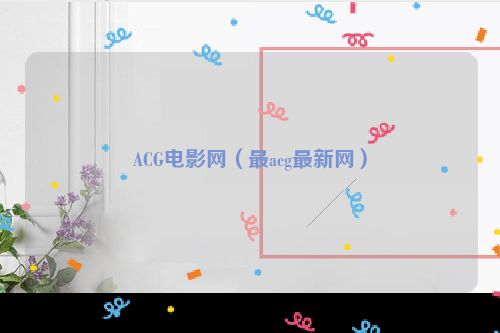 ACG电影网（最acg最新网）