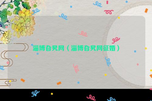 淄博旮旯网（淄博旮旯网征婚）