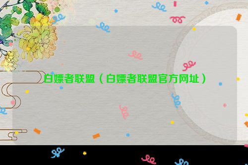 白嫖者联盟（白嫖者联盟官方网址）