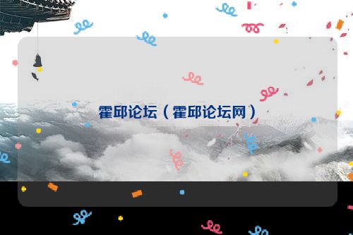霍邱论坛（霍邱论坛网）