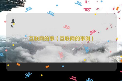 互联网的事（互联网的事例）