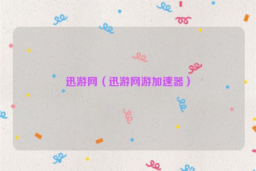 迅游网（迅游网游加速器）