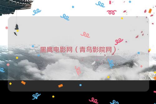 黑鹰电影网（青鸟影院网）