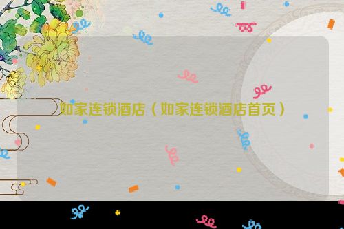 如家连锁酒店（如家连锁酒店首页）
