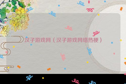 汉子游戏网（汉子游戏网络热梗）