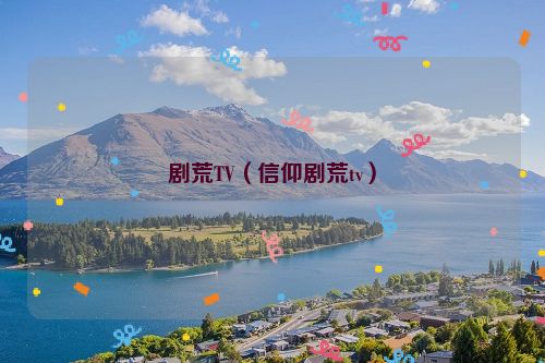 剧荒TV（信仰剧荒tv）