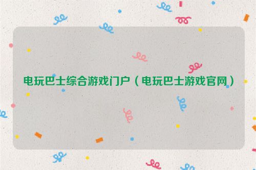 电玩巴士综合游戏门户（电玩巴士游戏官网）