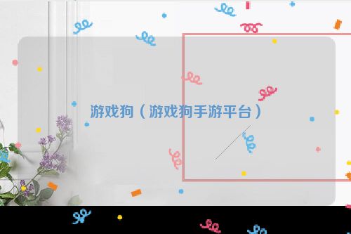 游戏狗（游戏狗手游平台）