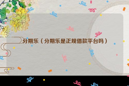 分期乐（分期乐是正规借款平台吗）